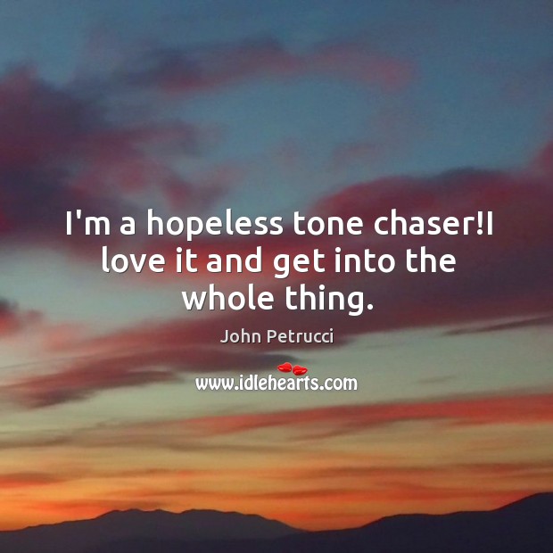 I’m a hopeless tone chaser!I love it and get into the whole thing. Image