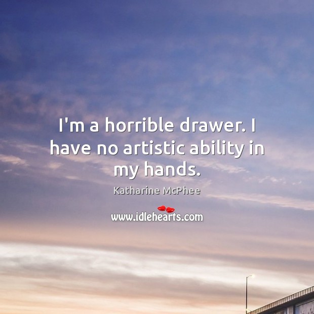 I’m a horrible drawer. I have no artistic ability in my hands. Katharine McPhee Picture Quote