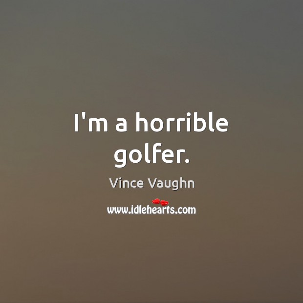 I’m a horrible golfer. Vince Vaughn Picture Quote