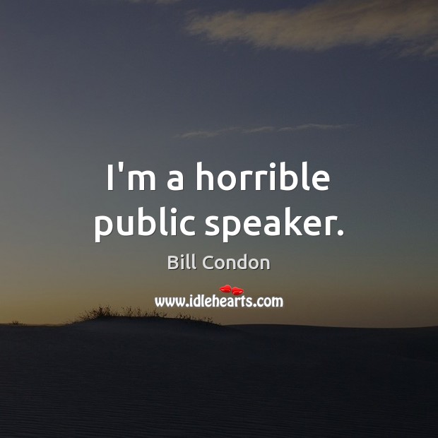 I’m a horrible public speaker. Bill Condon Picture Quote