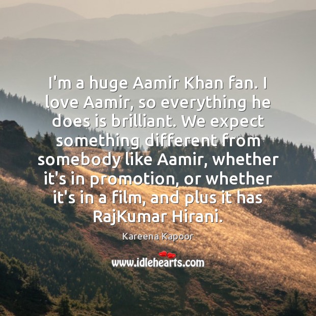 I’m a huge Aamir Khan fan. I love Aamir, so everything he Kareena Kapoor Picture Quote