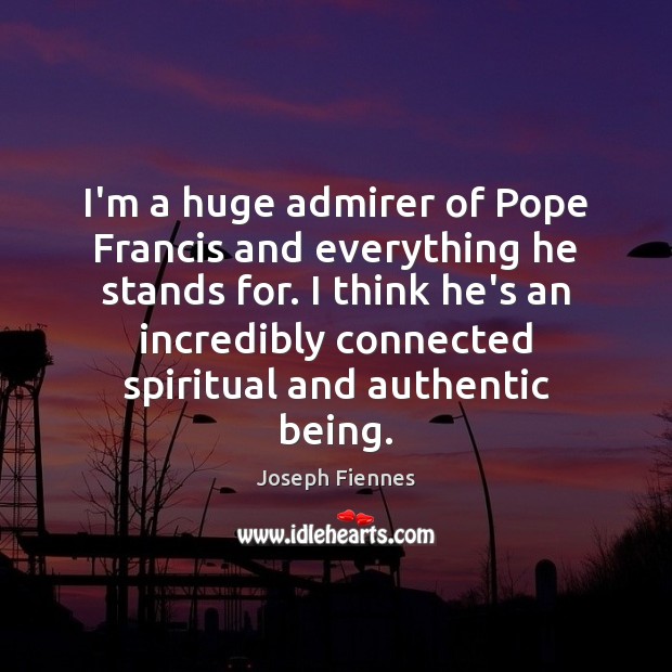 I’m a huge admirer of Pope Francis and everything he stands for. Image