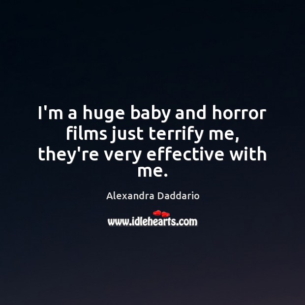 I’m a huge baby and horror films just terrify me, they’re very effective with me. Alexandra Daddario Picture Quote