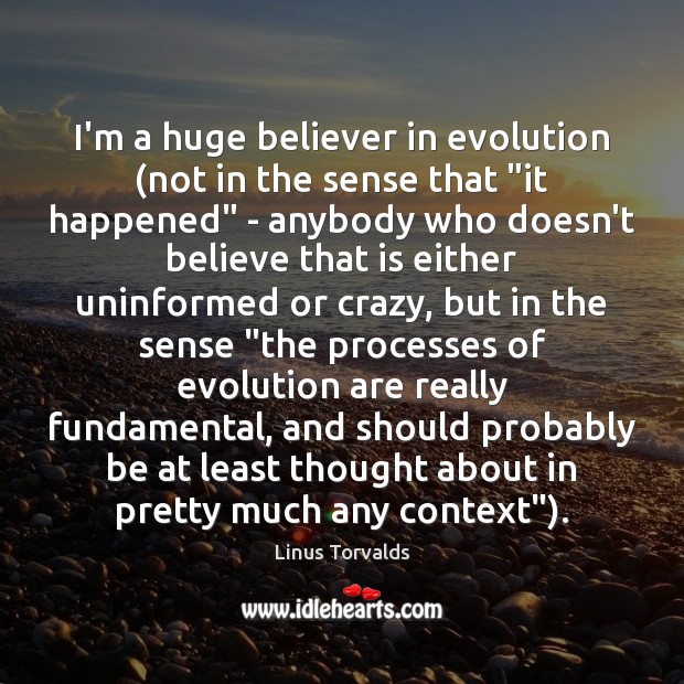 I’m a huge believer in evolution (not in the sense that “it Linus Torvalds Picture Quote