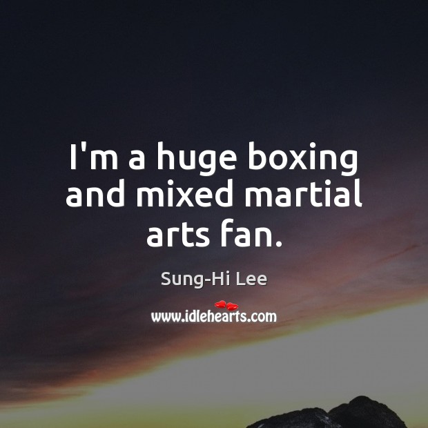 I’m a huge boxing and mixed martial arts fan. Sung-Hi Lee Picture Quote