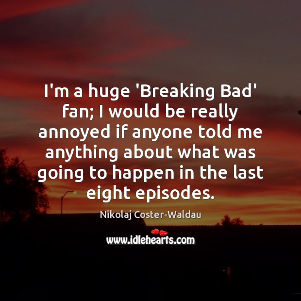 I’m a huge ‘Breaking Bad’ fan; I would be really annoyed if Image