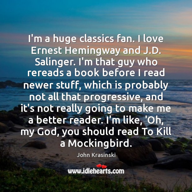 I’m a huge classics fan. I love Ernest Hemingway and J.D. John Krasinski Picture Quote