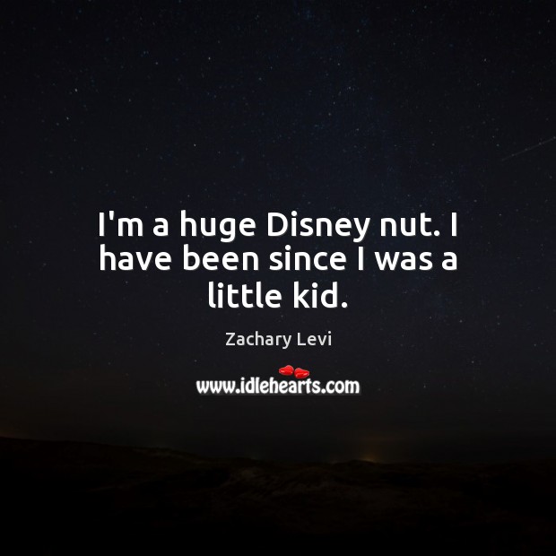 I’m a huge Disney nut. I have been since I was a little kid. Zachary Levi Picture Quote