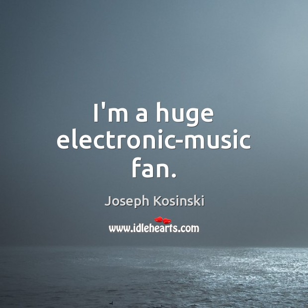 I’m a huge electronic-music fan. Joseph Kosinski Picture Quote