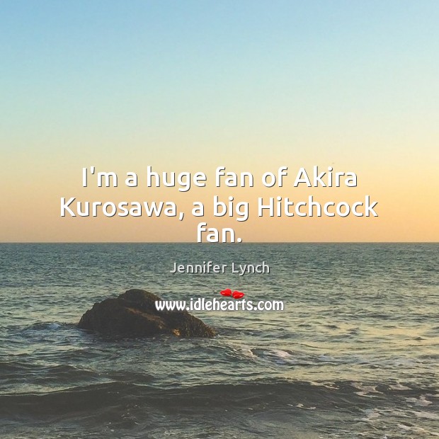 I’m a huge fan of Akira Kurosawa, a big Hitchcock fan. Jennifer Lynch Picture Quote