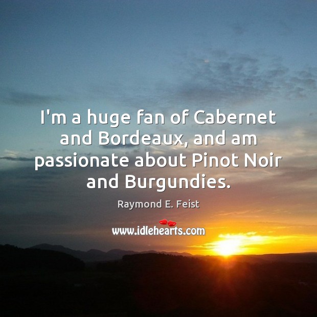 I’m a huge fan of Cabernet and Bordeaux, and am passionate about Raymond E. Feist Picture Quote