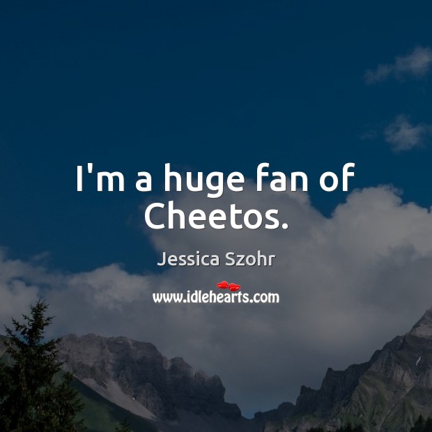 I’m a huge fan of Cheetos. Jessica Szohr Picture Quote