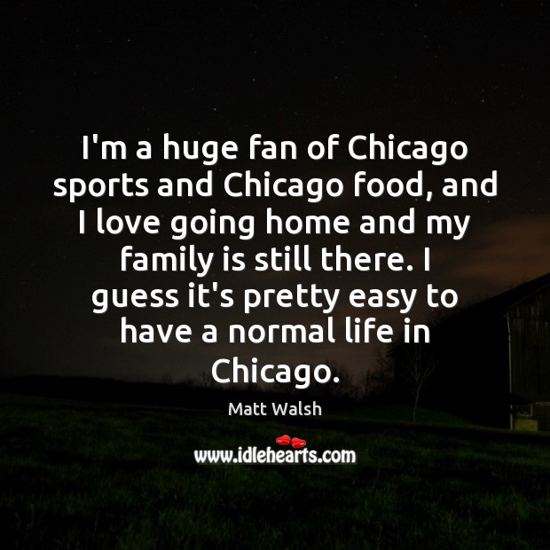 I’m a huge fan of Chicago sports and Chicago food, and I Matt Walsh Picture Quote
