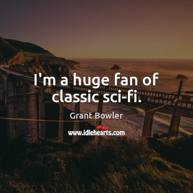 I’m a huge fan of classic sci-fi. Grant Bowler Picture Quote
