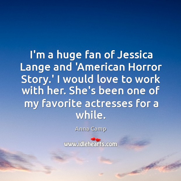 I’m a huge fan of Jessica Lange and ‘American Horror Story.’ Anna Camp Picture Quote