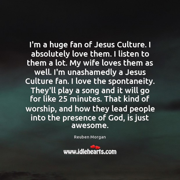 I’m a huge fan of Jesus Culture. I absolutely love them. I Reuben Morgan Picture Quote