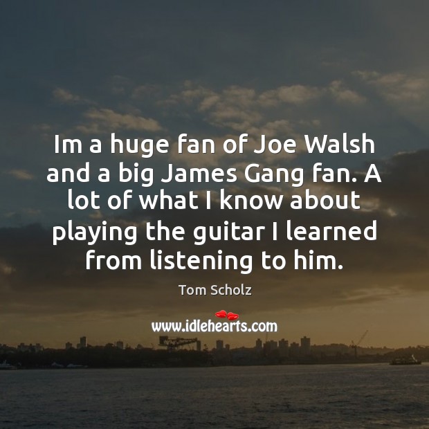 Im a huge fan of Joe Walsh and a big James Gang Tom Scholz Picture Quote