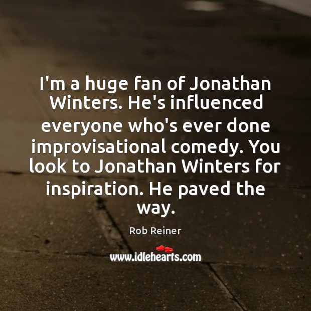I’m a huge fan of Jonathan Winters. He’s influenced everyone who’s ever Rob Reiner Picture Quote