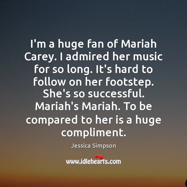I’m a huge fan of Mariah Carey. I admired her music for Jessica Simpson Picture Quote