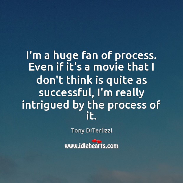 I’m a huge fan of process. Even if it’s a movie that Image