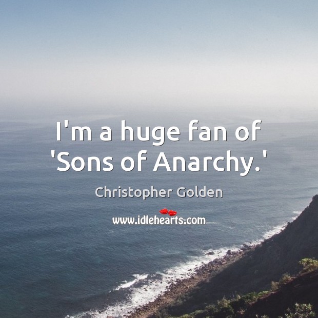 I’m a huge fan of ‘Sons of Anarchy.’ Christopher Golden Picture Quote