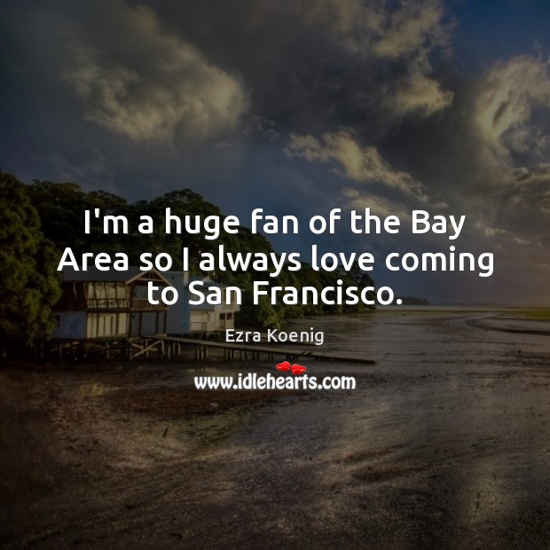 I’m a huge fan of the Bay Area so I always love coming to San Francisco. Ezra Koenig Picture Quote