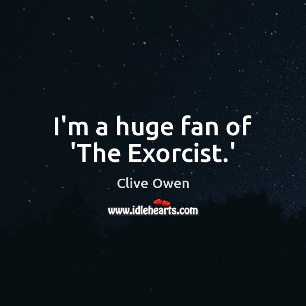 I’m a huge fan of ‘The Exorcist.’ Clive Owen Picture Quote