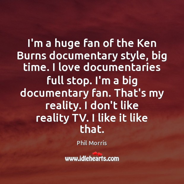 I’m a huge fan of the Ken Burns documentary style, big time. Phil Morris Picture Quote