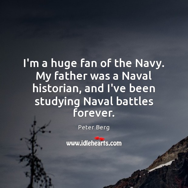 I’m a huge fan of the Navy. My father was a Naval Peter Berg Picture Quote