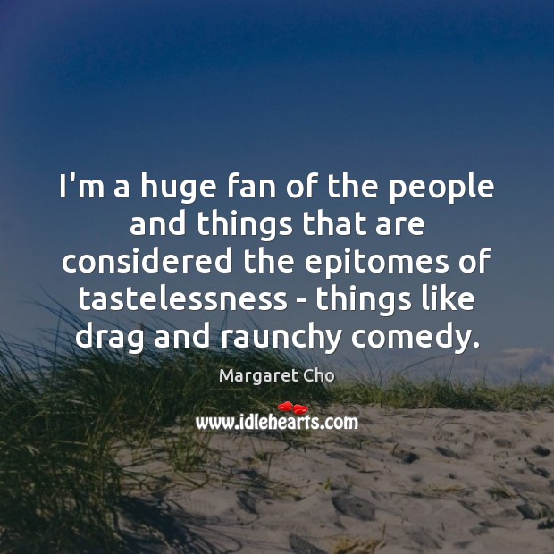 I’m a huge fan of the people and things that are considered Margaret Cho Picture Quote