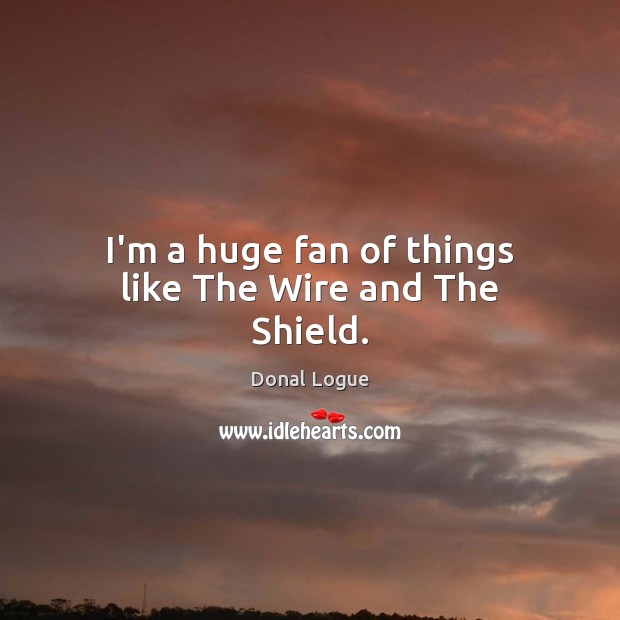 I’m a huge fan of things like The Wire and The Shield. Donal Logue Picture Quote