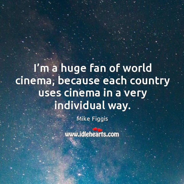 I’m a huge fan of world cinema, because each country uses cinema in a very individual way. Mike Figgis Picture Quote