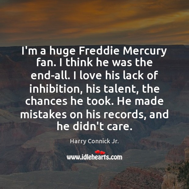 I’m a huge Freddie Mercury fan. I think he was the end-all. Harry Connick Jr. Picture Quote