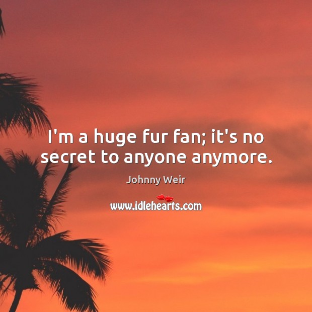I’m a huge fur fan; it’s no secret to anyone anymore. Johnny Weir Picture Quote