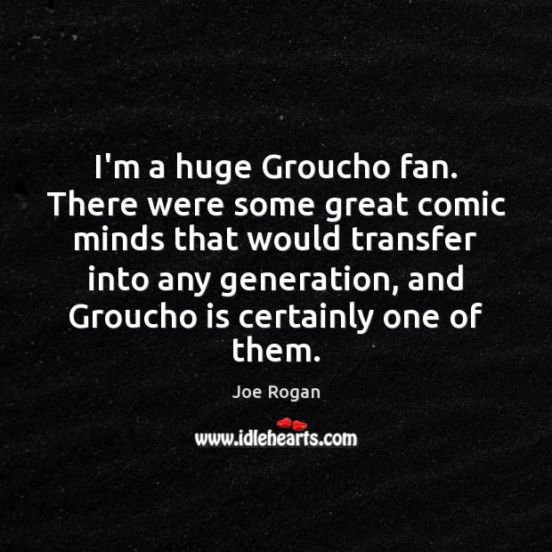 I’m a huge Groucho fan. There were some great comic minds that Joe Rogan Picture Quote