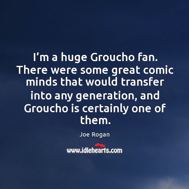 I’m a huge groucho fan. There were some great comic minds that would transfer into any generation Joe Rogan Picture Quote