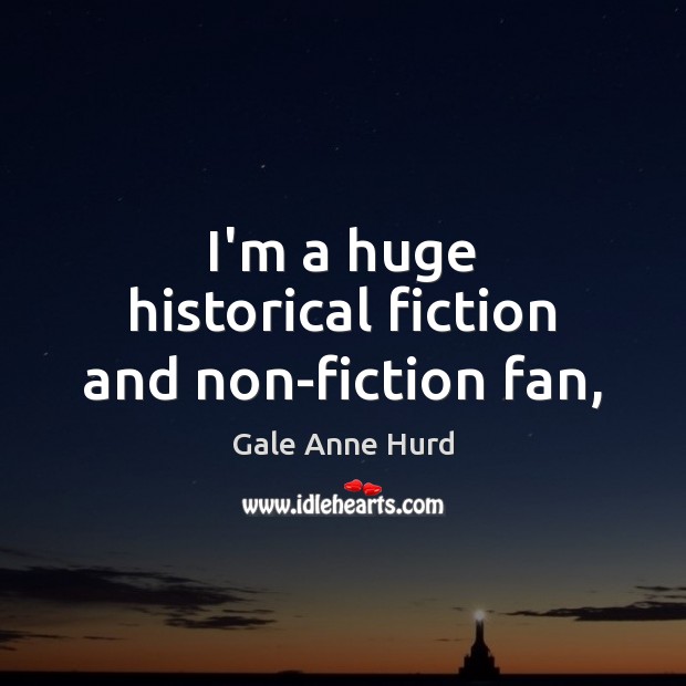 I’m a huge historical fiction and non-fiction fan, Gale Anne Hurd Picture Quote
