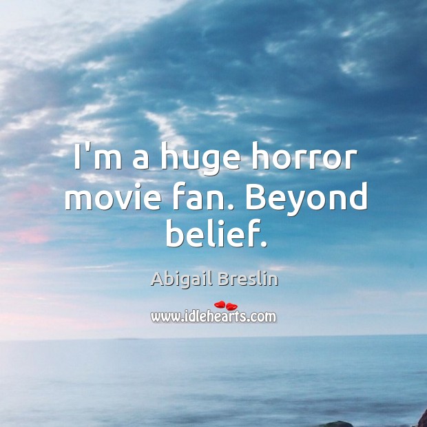I’m a huge horror movie fan. Beyond belief. Abigail Breslin Picture Quote