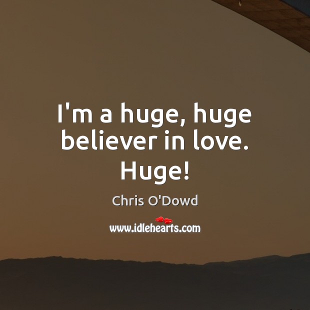 I’m a huge, huge believer in love. Huge! Chris O’Dowd Picture Quote