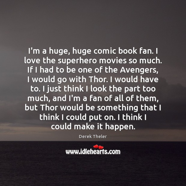 I’m a huge, huge comic book fan. I love the superhero movies Derek Theler Picture Quote