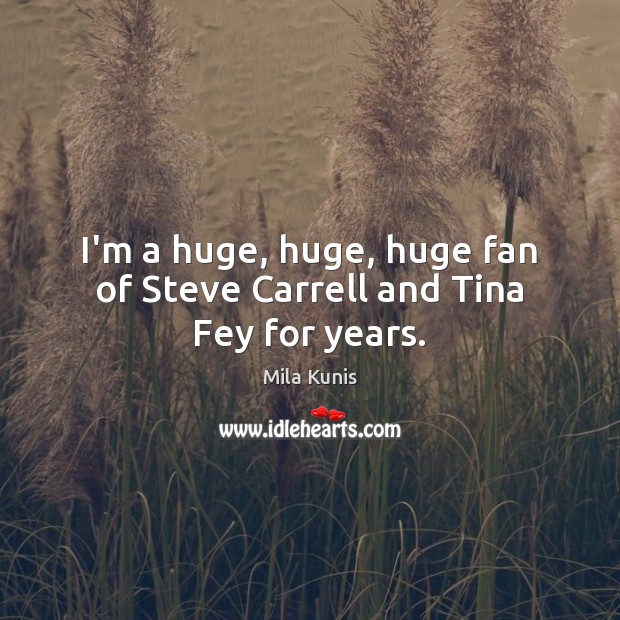 I’m a huge, huge, huge fan of Steve Carrell and Tina Fey for years. Mila Kunis Picture Quote