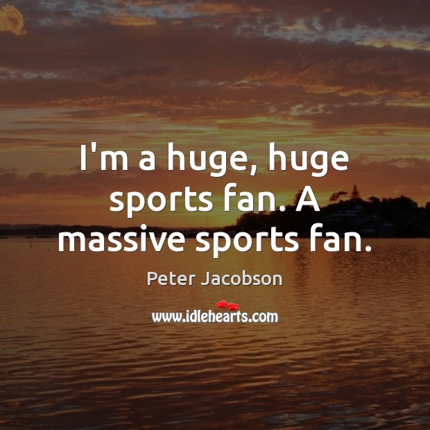 I’m a huge, huge sports fan. A massive sports fan. Peter Jacobson Picture Quote