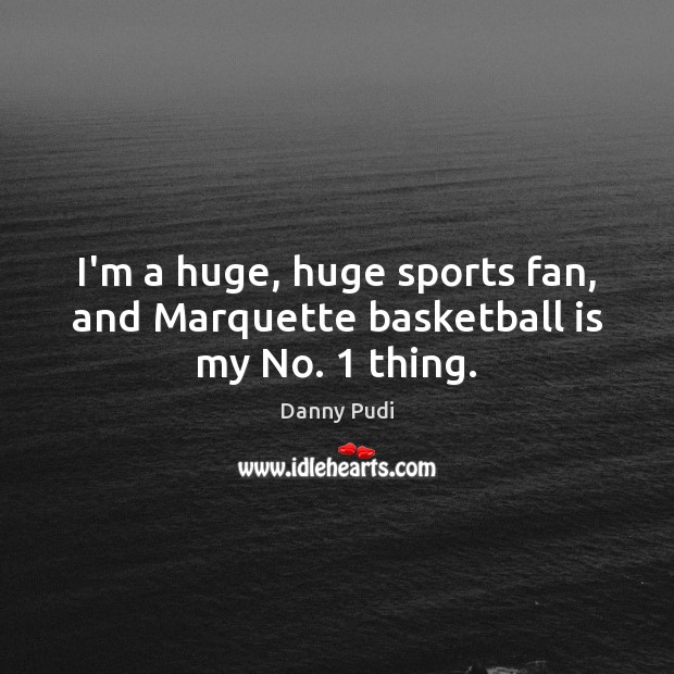 I’m a huge, huge sports fan, and Marquette basketball is my No. 1 thing. Danny Pudi Picture Quote