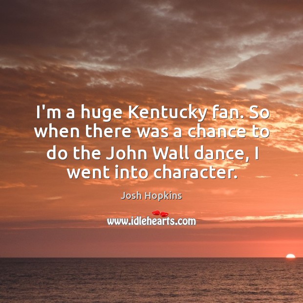 I’m a huge Kentucky fan. So when there was a chance to Josh Hopkins Picture Quote