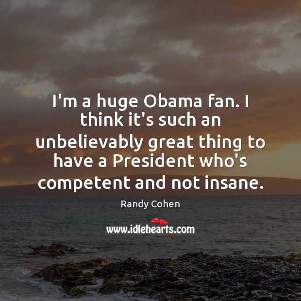 I’m a huge Obama fan. I think it’s such an unbelievably great Randy Cohen Picture Quote