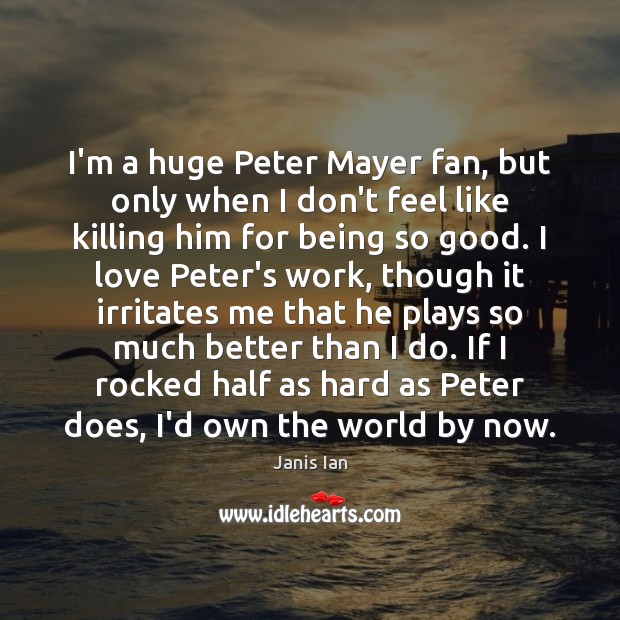 I’m a huge Peter Mayer fan, but only when I don’t feel Janis Ian Picture Quote