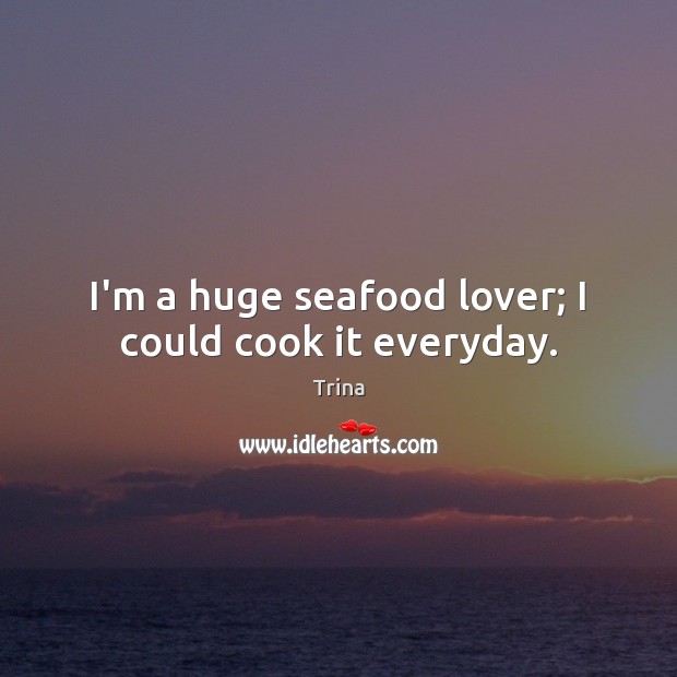 I’m a huge seafood lover; I could cook it everyday. Trina Picture Quote