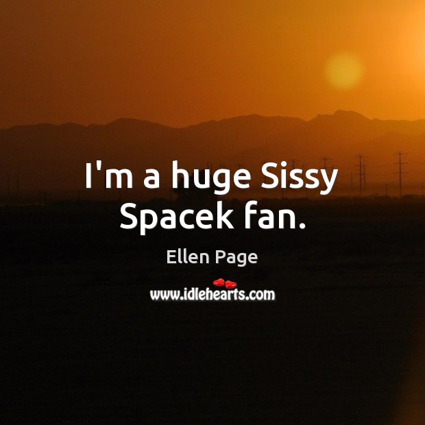 I’m a huge Sissy Spacek fan. Ellen Page Picture Quote