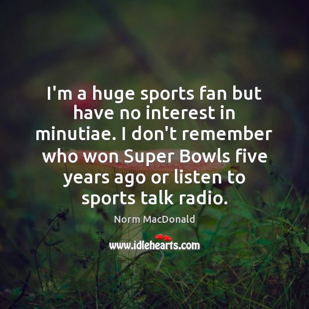 I’m a huge sports fan but have no interest in minutiae. I Norm MacDonald Picture Quote