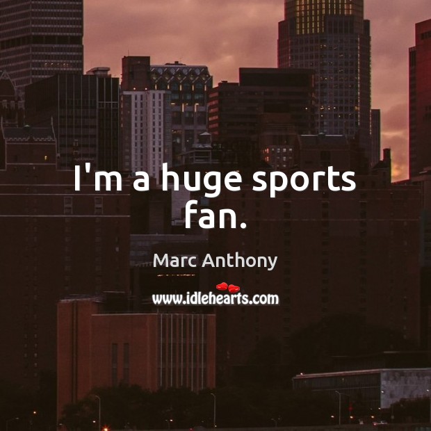 I’m a huge sports fan. Marc Anthony Picture Quote
